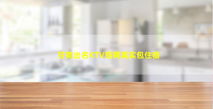 甘南出名KTV招聘真实包住宿